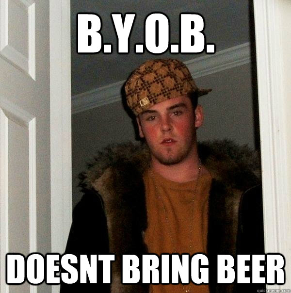 b.y.o.b. doesnt bring beer  Scumbag Steve