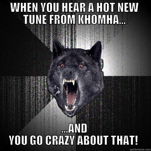 lmaooo  - WHEN YOU HEAR A HOT NEW TUNE FROM KHOMHA... ...AND YOU GO CRAZY ABOUT THAT!  Insanity Wolf