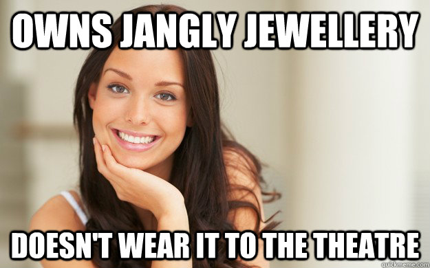 Owns jangly jewellery Doesn't wear it to the theatre  Good Girl Gina