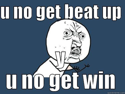 y u no win - U NO GET BEAT UP  Y U NO GET WIN Y U No