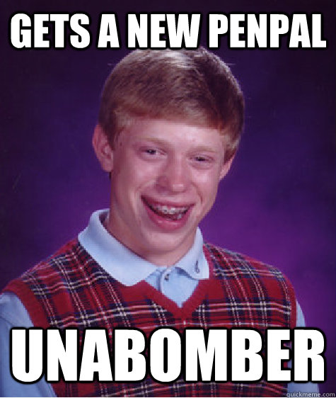 Gets a new penpal Unabomber  Bad Luck Brian