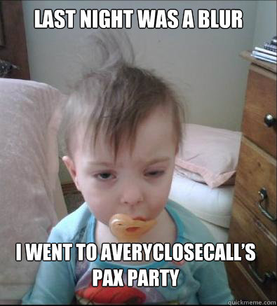 Last night was a blur I went to AveryCloseCall’s PAX party  Party Toddler