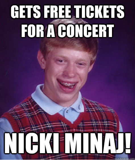 gets free tickets for a concert nicki minaj!  Bad Luck Brian