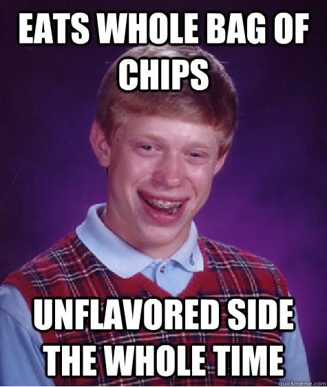 eats whole bag of chips unflavored side the whole time  Bad Luck Brian