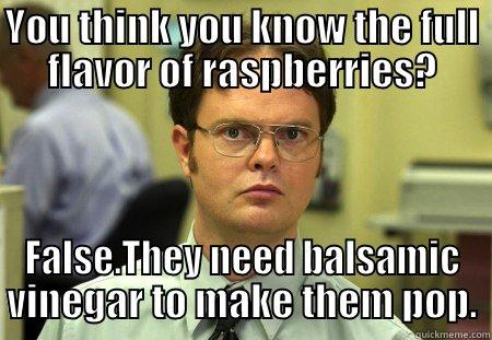 YOU THINK YOU KNOW THE FULL FLAVOR OF RASPBERRIES? FALSE.THEY NEED BALSAMIC VINEGAR TO MAKE THEM POP. Schrute