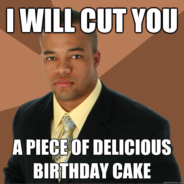 I will cut you A piece of delicious birthday cake  Successful Black Man