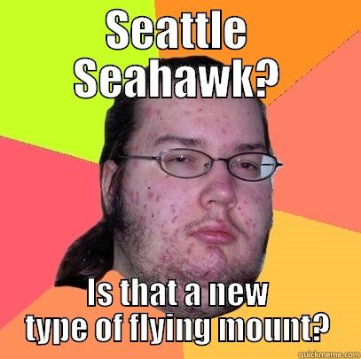 Seahawk Neckbeard - SEATTLE SEAHAWK? IS THAT A NEW TYPE OF FLYING MOUNT? Butthurt Dweller