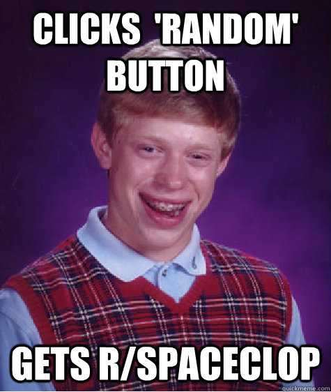 Clicks  'random' button gets r/spaceclop - Clicks  'random' button gets r/spaceclop  Bad Luck Brian