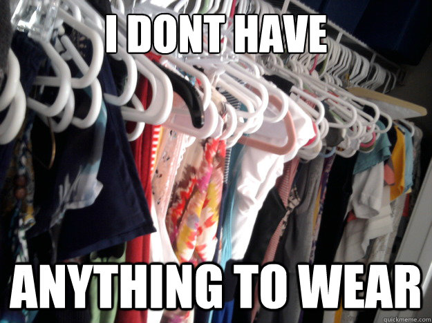 I Dont Have Anything To Wear Typical Girlfriend Excuse Quickmeme