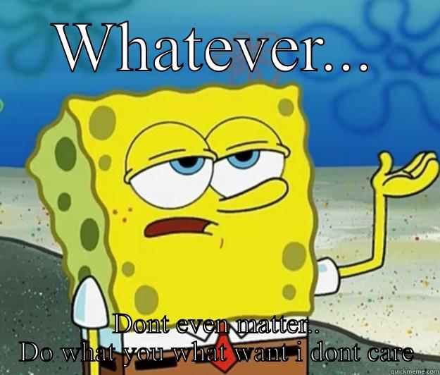 WHATEVER... DONT EVEN MATTER.. DO WHAT YOU WHAT WANT I DONT CARE Tough Spongebob