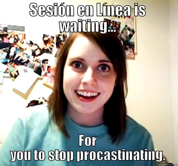 SESIÓN EN LÍNEA IS WAITING... FOR YOU TO STOP PROCASTINATING. Overly Attached Girlfriend