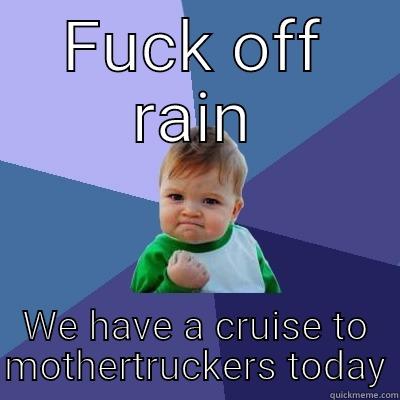 FUCK OFF RAIN WE HAVE A CRUISE TO MOTHERTRUCKERS TODAY Success Kid