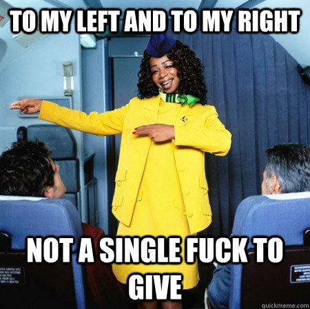 TO MY LEFT AND TO MY RIGHT NOT A SINGLE FUCK TO GIVE  Ghetto Flight Attendant