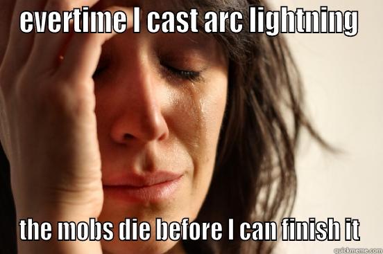 EVERTIME I CAST ARC LIGHTNING THE MOBS DIE BEFORE I CAN FINISH IT First World Problems