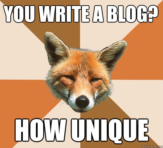 You write a blog? How unique  Condescending Fox