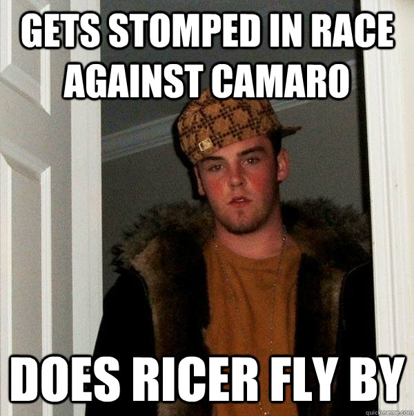 gets stomped in race against camaro does ricer fly by - gets stomped in race against camaro does ricer fly by  Scumbag Steve