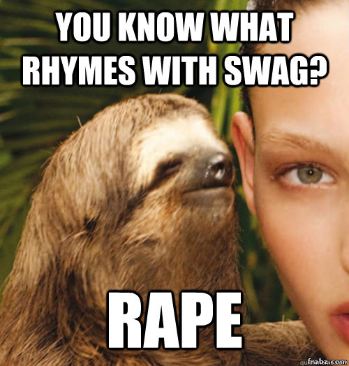 You know what rhymes with swag? Rape  rape sloth