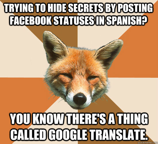 Trying to hide secrets by posting Facebook statuses in Spanish?  You know there's a thing called Google translate.   Condescending Fox