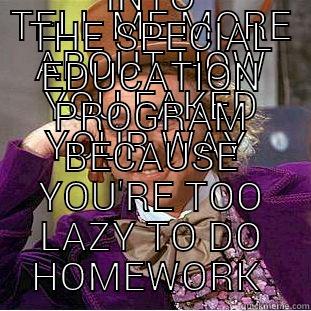 TELL ME MORE ABOUT HOW YOU FAKED YOUR WAY  INTO THE SPECIAL EDUCATION PROGRAM BECAUSE YOU'RE TOO LAZY TO DO HOMEWORK  Creepy Wonka