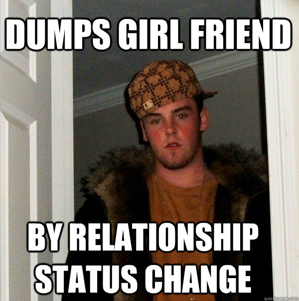 DUMPS GIRL FRIEND BY RELATIONSHIP STATUS CHANGE  Scumbag Steve