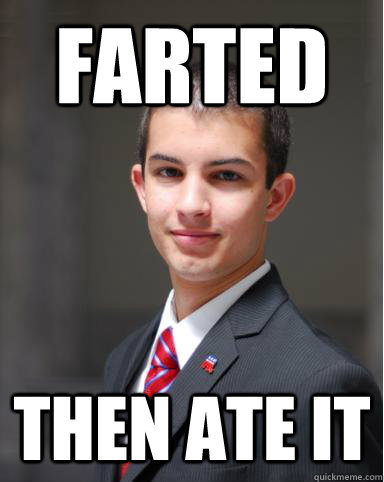 FARTED THEN ATE IT  College Conservative