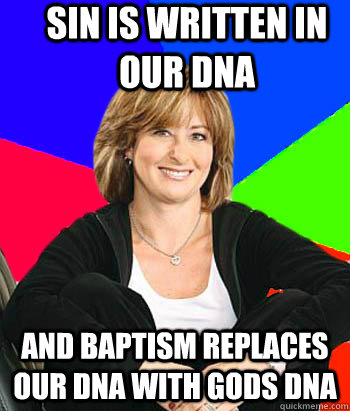 Sin is written in our dna and baptism replaces our dna with gods dna  Sheltering Suburban Mom