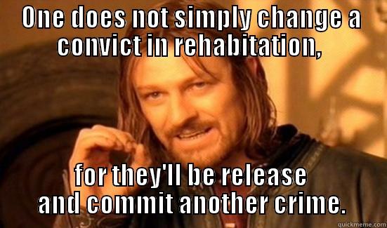 ONE DOES NOT SIMPLY CHANGE A CONVICT IN REHABITATION,  FOR THEY'LL BE RELEASE AND COMMIT ANOTHER CRIME. Boromir