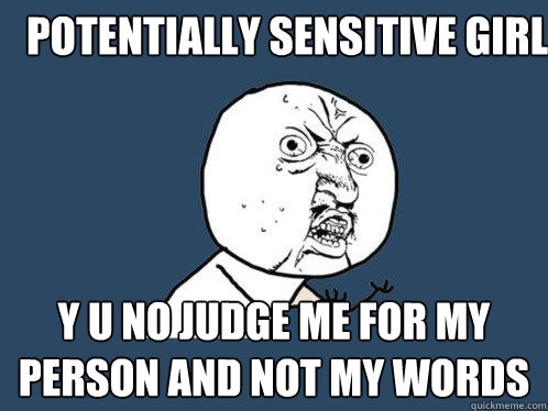 potentially Sensitive girl y u no judge me for my person and not my words  Y U No