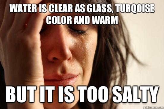 Water is clear as glass, turqoise color and warm But it is too salty  First World Problems