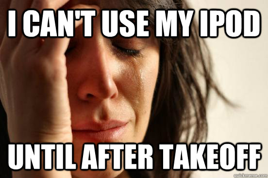 I can't use my ipod Until after takeoff - I can't use my ipod Until after takeoff  First World Problems