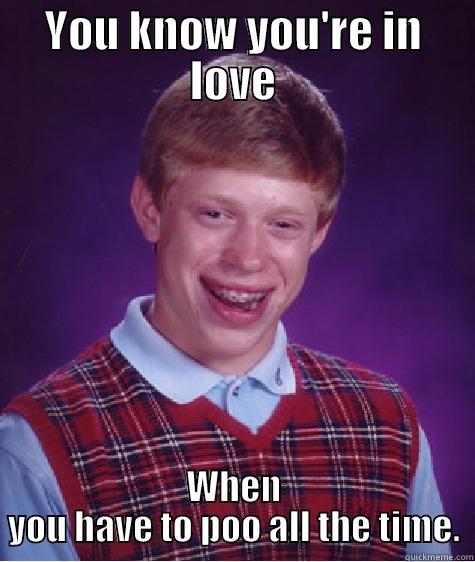 YOU KNOW YOU'RE IN LOVE WHEN YOU HAVE TO POO ALL THE TIME. Bad Luck Brian