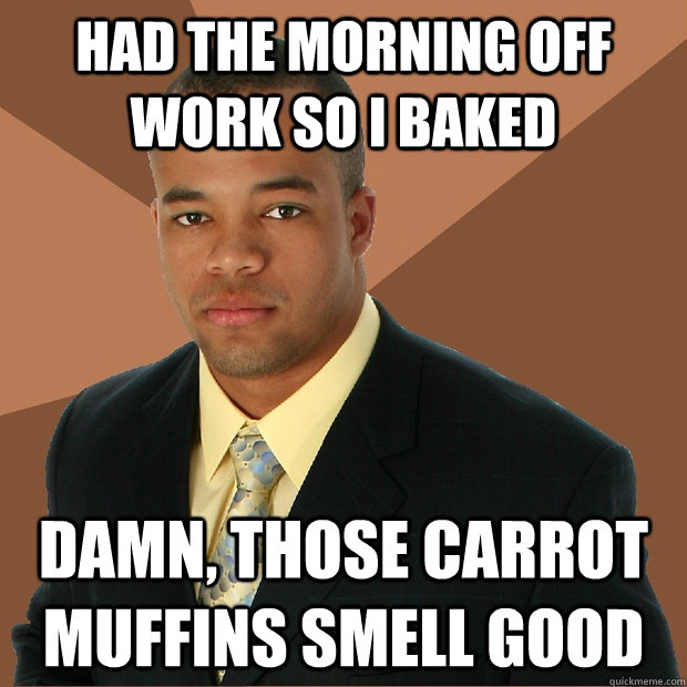 had the morning off work so i baked damn, those carrot muffins smell good  Successful Black Man