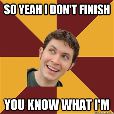 So yeah I don't finish You know what I'm - So yeah I don't finish You know what I'm  Tobuscus