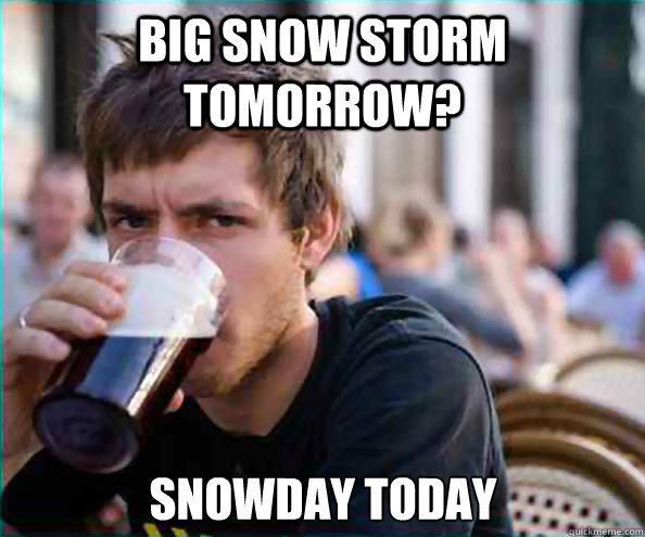 Big snow storm tomorrow? Snowday today  Lazy College Senior