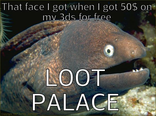 THAT FACE I GOT WHEN I GOT 50$ ON MY 3DS FOR FREE LOOT PALACE Bad Joke Eel