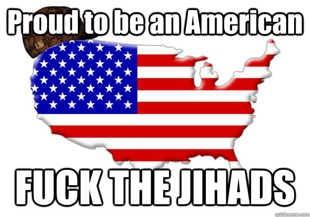 Proud to be an American FUCK THE JIHADS  Scumbag america