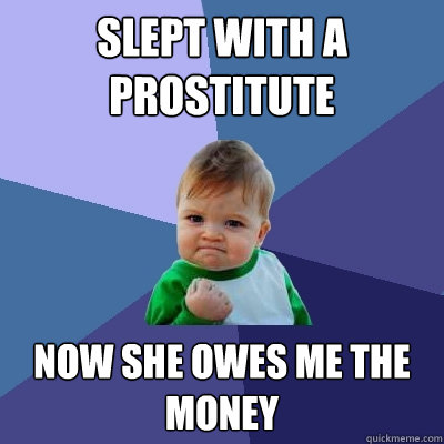 slept with a prostitute now she owes me the money - slept with a prostitute now she owes me the money  Success Kid