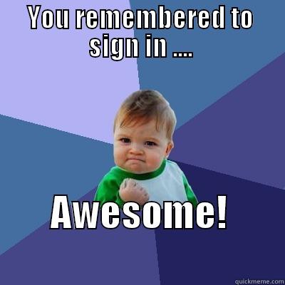 YOU REMEMBERED TO SIGN IN .... AWESOME!                Success Kid