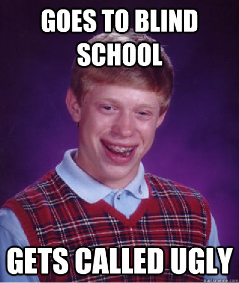 Goes to blind school gets called ugly - Goes to blind school gets called ugly  Bad Luck Brian