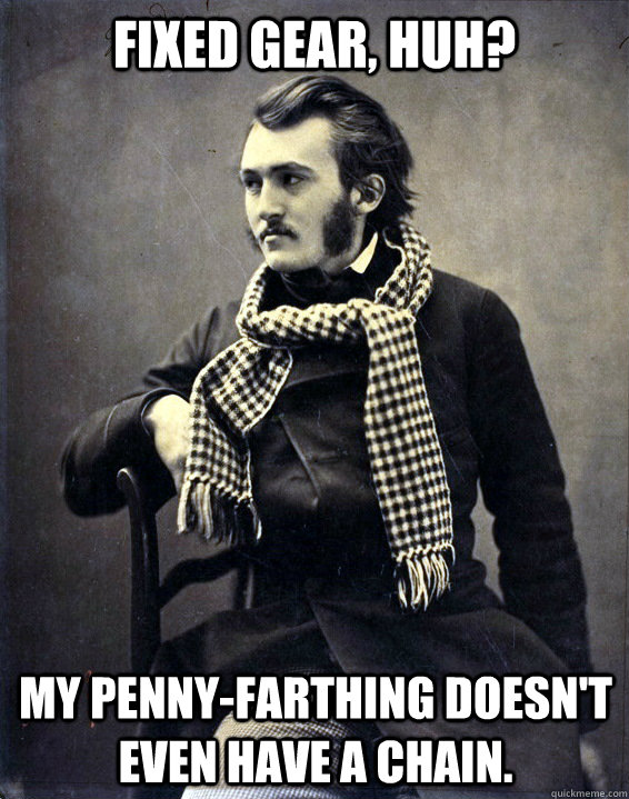 fixed gear, huh? my penny-farthing doesn't even have a chain. - fixed gear, huh? my penny-farthing doesn't even have a chain.  19th Century Hipster