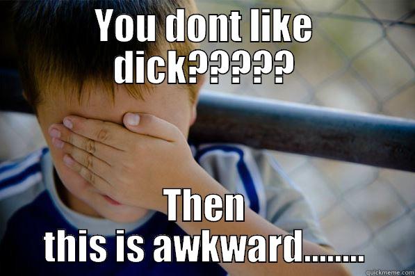 YOU DONT LIKE DICK????? THEN THIS IS AWKWARD........ Confession kid