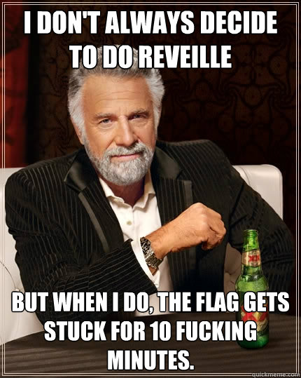 I don't always decide to do reveille but when I do, the flag gets stuck for 10 fucking minutes.  The Most Interesting Man In The World