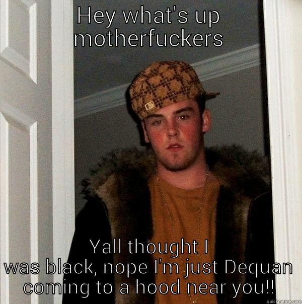 HEY WHAT'S UP MOTHERFUCKERS YALL THOUGHT I WAS BLACK, NOPE I'M JUST DEQUAN COMING TO A HOOD NEAR YOU!! Scumbag Steve