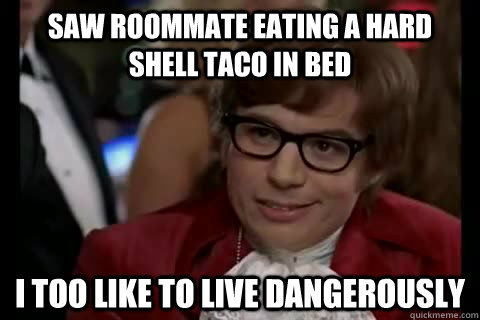 Saw roommate eating a hard shell taco in bed i too like to live dangerously  Dangerously - Austin Powers