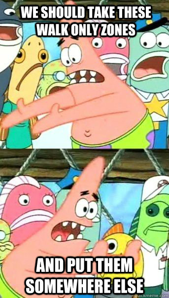 We should take these walk only zones And put them somewhere else   Patrick Star