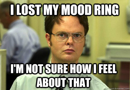 i lost my mood ring I'm not sure how I feel about that - i lost my mood ring I'm not sure how I feel about that  Schrute