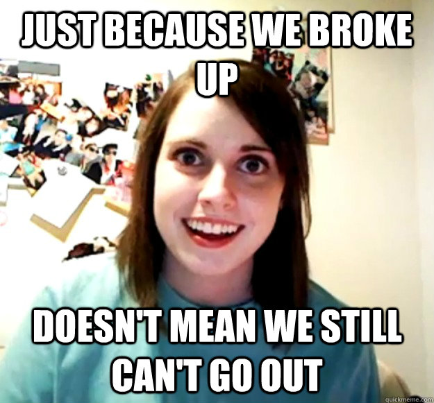 Just Because We Broke Up Doesn't Mean We Still Can't Go Out - Just Because We Broke Up Doesn't Mean We Still Can't Go Out  Overly Attached Girlfriend