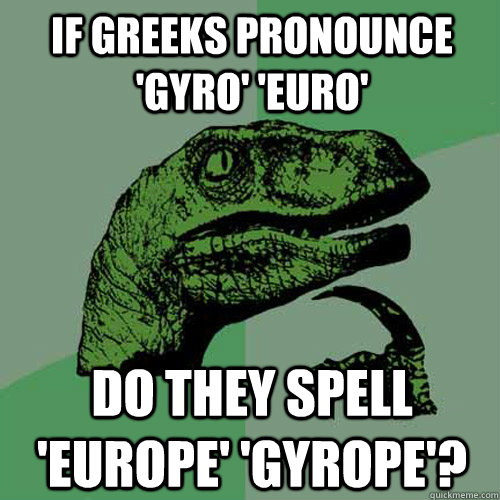 if greeks pronounce 'gyro' 'euro' do they spell 'europe' 'gyrope'?  Philosoraptor