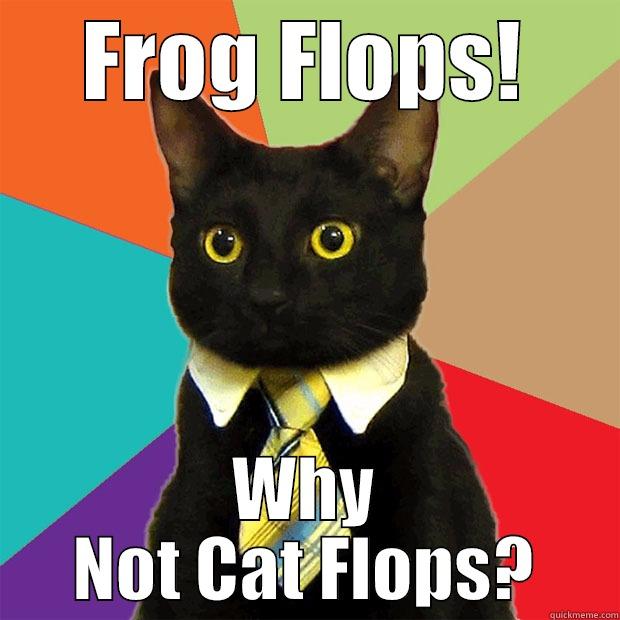 FROG FLOPS! WHY NOT CAT FLOPS? Business Cat