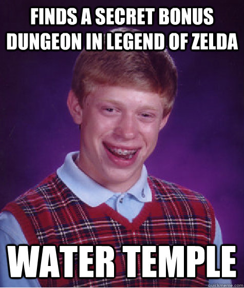 Finds a secret bonus dungeon in legend of zelda water temple  Bad Luck Brian